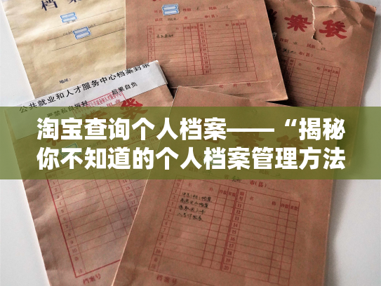 淘宝查询个人档案——“揭秘你不知道的个人档案管理方法”
