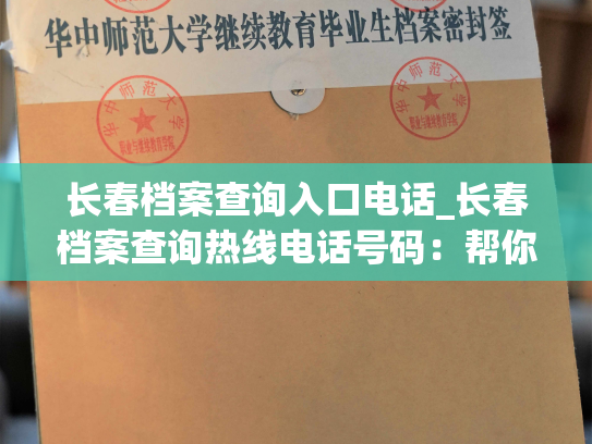 长春档案查询入口电话_长春档案查询热线电话号码：帮你快速查阅个人档案的最佳途径