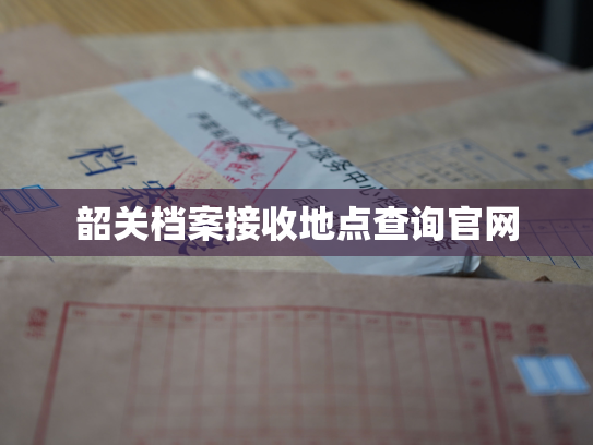 韶关档案接收地点查询官网