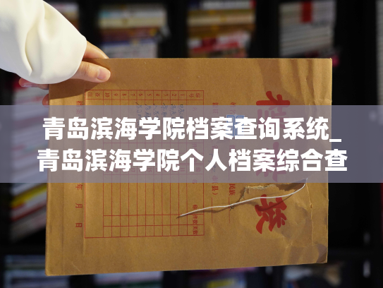 青岛滨海学院档案查询系统_青岛滨海学院个人档案综合查询平台