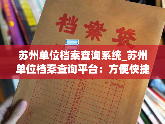 苏州单位档案查询系统_苏州单位档案查询平台：方便快捷，信息便利获取