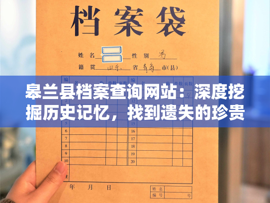 皋兰县档案查询网站：深度挖掘历史记忆，找到遗失的珍贵资料