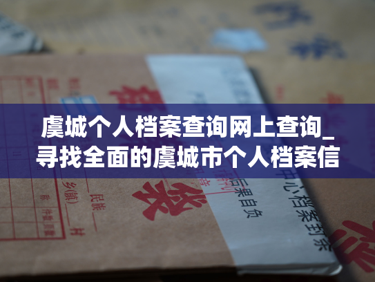 虞城个人档案查询网上查询_寻找全面的虞城市个人档案信息，一网打尽！