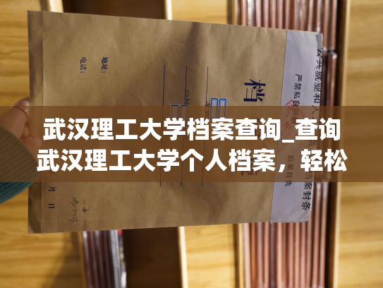 武汉理工大学档案查询_查询武汉理工大学个人档案，轻松办理
