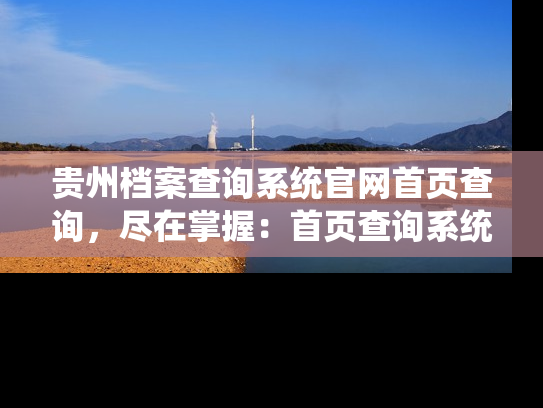 贵州档案查询系统官网首页查询，尽在掌握：首页查询系统