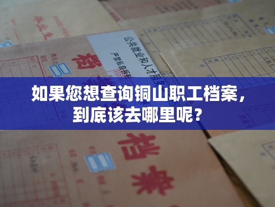 如果您想查询铜山职工档案，到底该去哪里呢？