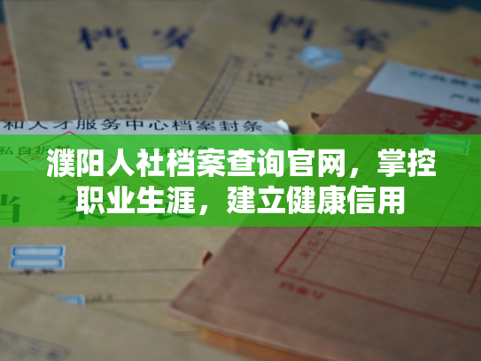 濮阳人社档案查询官网，掌控职业生涯，建立健康信用