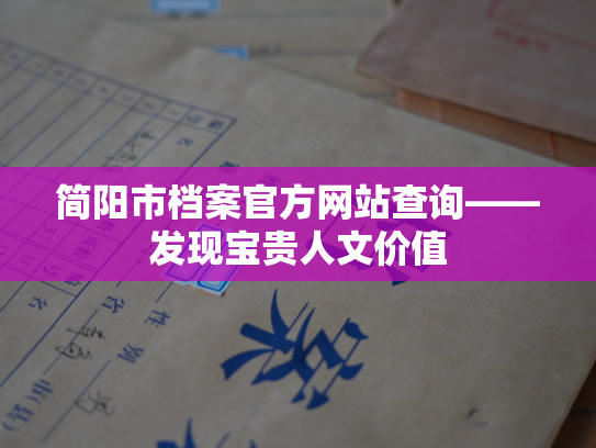 简阳市档案官方网站查询——发现宝贵人文价值