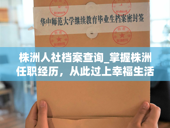 株洲人社档案查询_掌握株洲任职经历，从此过上幸福生活