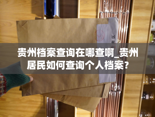 贵州档案查询在哪查啊_贵州居民如何查询个人档案？
