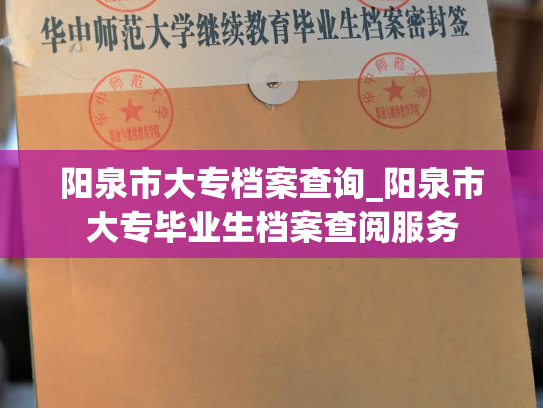 阳泉市大专档案查询_阳泉市大专毕业生档案查阅服务