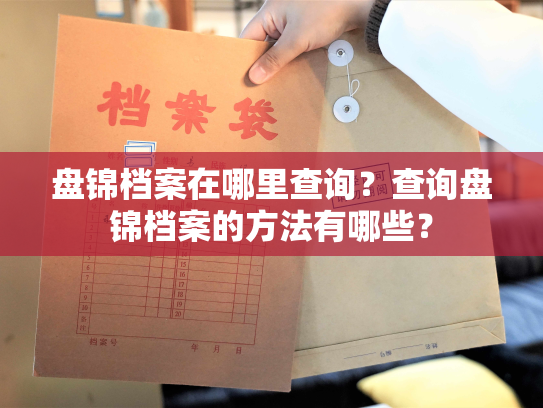 盘锦档案在哪里查询？查询盘锦档案的方法有哪些？
