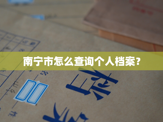 南宁市怎么查询个人档案？