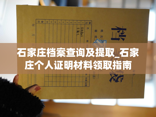 石家庄档案查询及提取_石家庄个人证明材料领取指南