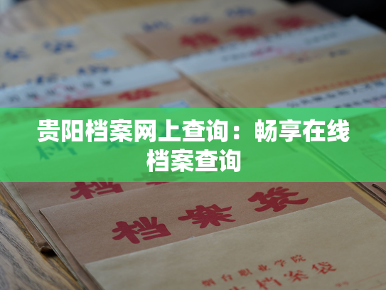 贵阳档案网上查询：畅享在线档案查询