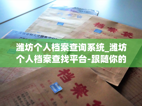 潍坊个人档案查询系统_潍坊个人档案查找平台-跟随你的步伐掌握你的信息