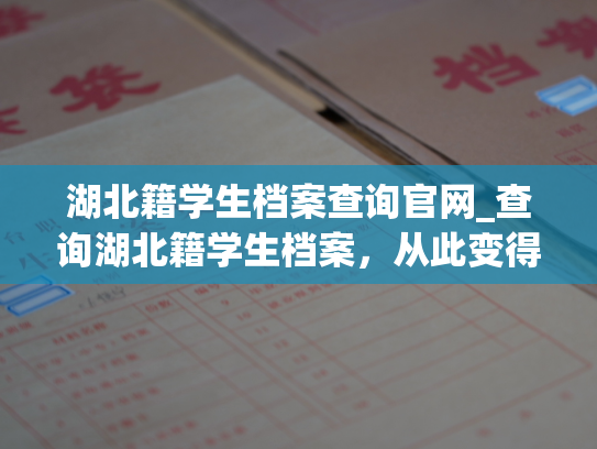 湖北籍学生档案查询官网_查询湖北籍学生档案，从此变得更加便捷！