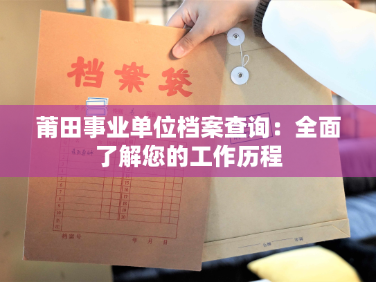 莆田事业单位档案查询：全面了解您的工作历程