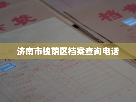 济南市槐荫区档案查询电话