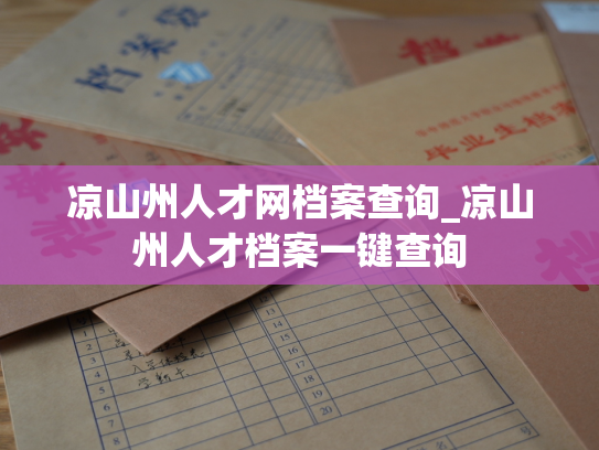 凉山州人才网档案查询_凉山州人才档案一键查询