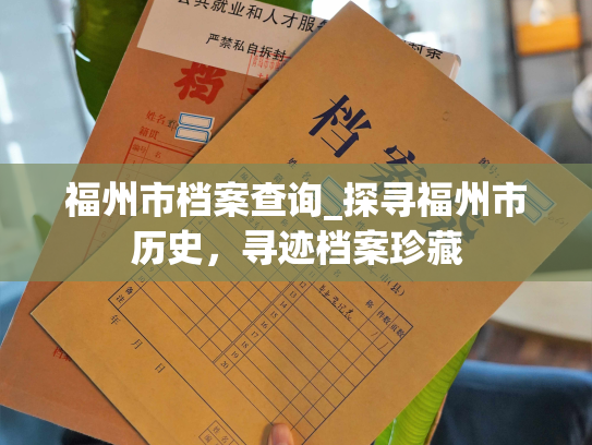 福州市档案查询_探寻福州市历史，寻迹档案珍藏