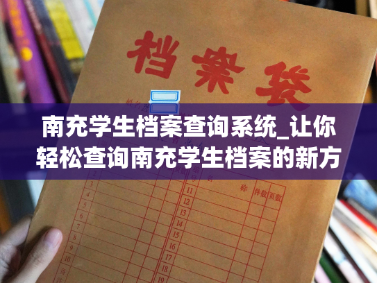 南充学生档案查询系统_让你轻松查询南充学生档案的新方式