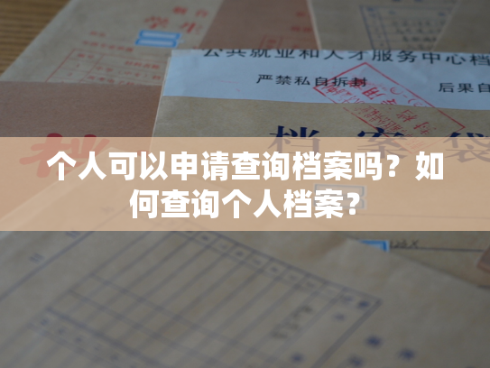 个人可以申请查询档案吗？如何查询个人档案？