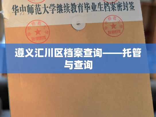 遵义汇川区档案查询——托管与查询