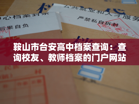 鞍山市台安高中档案查询：查询校友、教师档案的门户网站