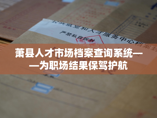 萧县人才市场档案查询系统——为职场结果保驾护航