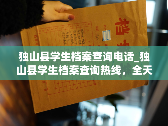 独山县学生档案查询电话_独山县学生档案查询热线，全天在线查询，资料全面，服务周到。