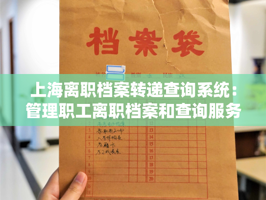 上海离职档案转递查询系统：管理职工离职档案和查询服务