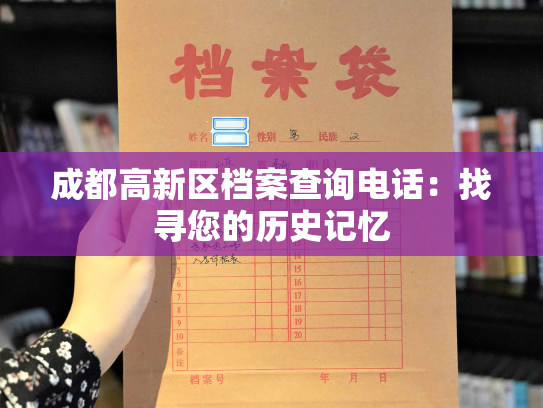 成都高新区档案查询电话：找寻您的历史记忆