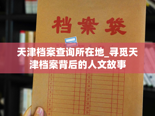 天津档案查询所在地_寻觅天津档案背后的人文故事