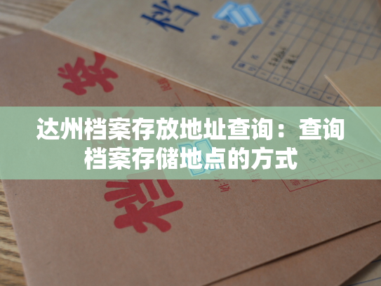 达州档案存放地址查询：查询档案存储地点的方式