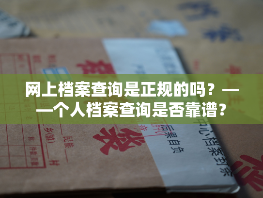 网上档案查询是正规的吗？——个人档案查询是否靠谱？