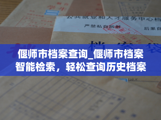 偃师市档案查询_偃师市档案智能检索，轻松查询历史档案、个人信息。