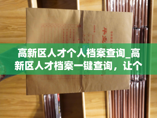 高新区人才个人档案查询_高新区人才档案一键查询，让个人信息掌握无余。