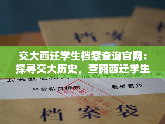 交大西迁学生档案查询官网：探寻交大历史，查阅西迁学生档案