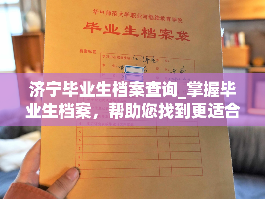 济宁毕业生档案查询_掌握毕业生档案，帮助您找到更适合你的职位
