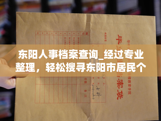 东阳人事档案查询_经过专业整理，轻松搜寻东阳市居民个人档案。