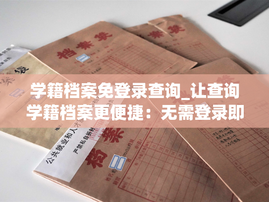 学籍档案免登录查询_让查询学籍档案更便捷：无需登录即可完成！