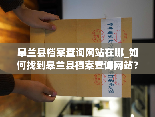 皋兰县档案查询网站在哪_如何找到皋兰县档案查询网站？