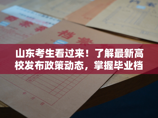 山东考生看过来！了解最新高校发布政策动态，掌握毕业档案查询服务，为你考研保驾护航。