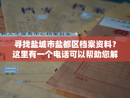 寻找盐城市盐都区档案资料？这里有一个电话可以帮助您解决问题！