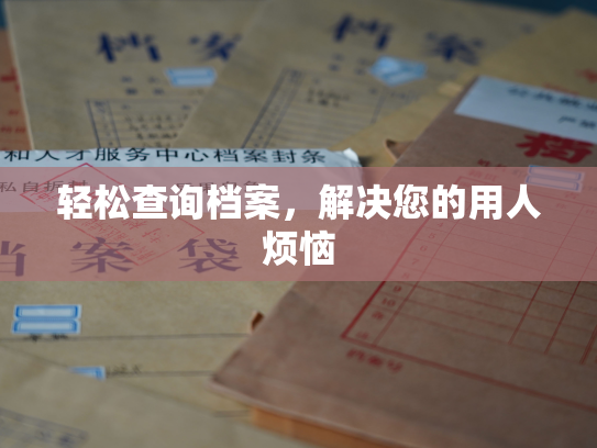 轻松查询档案，解决您的用人烦恼