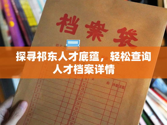 探寻祁东人才底蕴，轻松查询人才档案详情