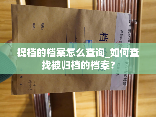 提档的档案怎么查询_如何查找被归档的档案？