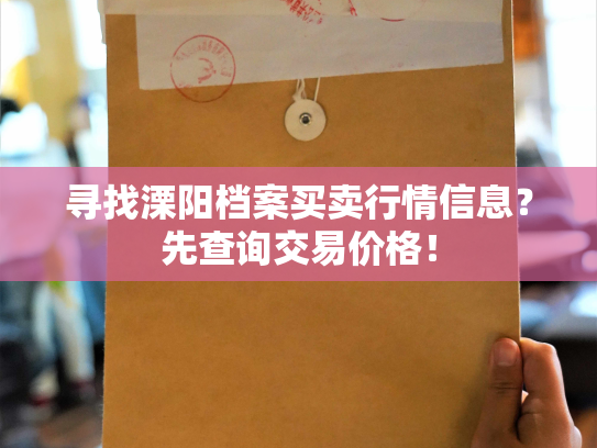 寻找溧阳档案买卖行情信息？先查询交易价格！