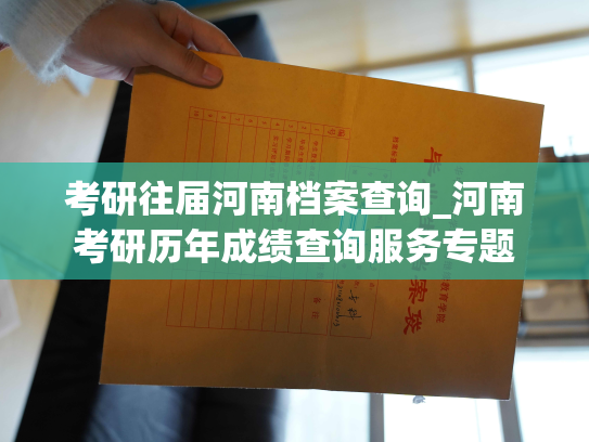 考研往届河南档案查询_河南考研历年成绩查询服务专题